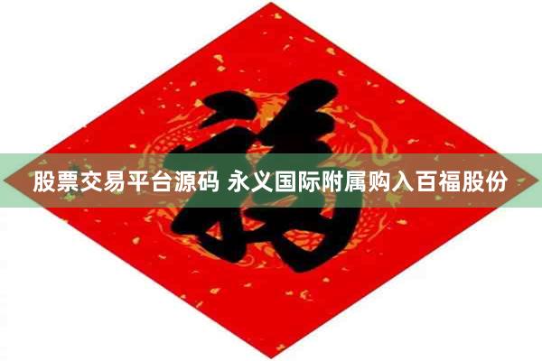 股票交易平台源码 永义国际附属购入百福股份