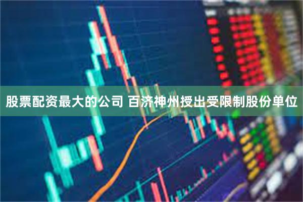 股票配资最大的公司 百济神州授出受限制股份单位