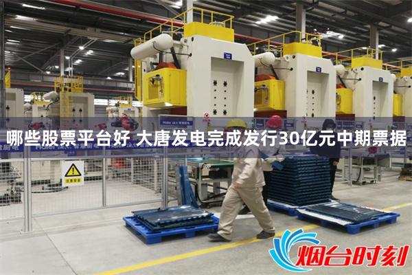 哪些股票平台好 大唐发电完成发行30亿元中期票据