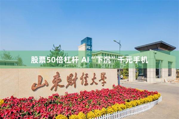 股票50倍杠杆 AI“下沉”千元手机