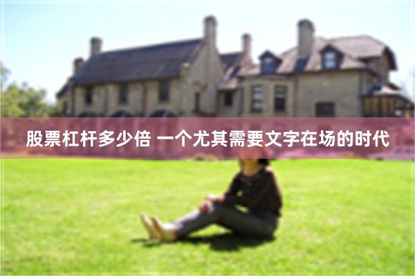 股票杠杆多少倍 一个尤其需要文字在场的时代