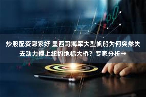 炒股配资哪家好 墨西哥海军大型帆船为何突然失去动力撞上纽约地标大桥？专家分析→