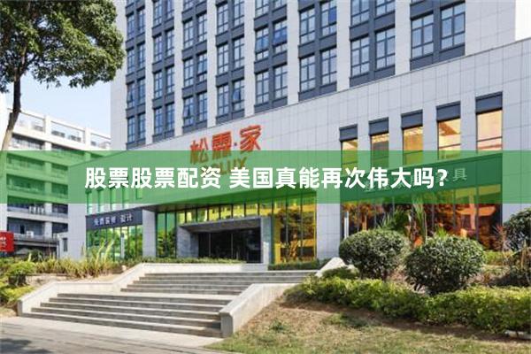 股票股票配资 美国真能再次伟大吗？