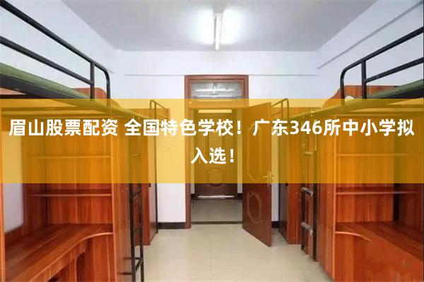 眉山股票配资 全国特色学校！广东346所中小学拟入选！
