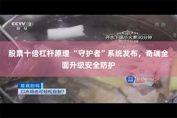 股票十倍杠杆原理 “守护者”系统发布,奇瑞全面升级安全防护