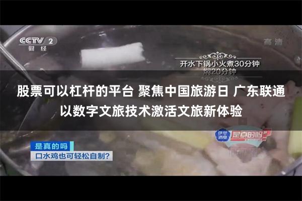 股票可以杠杆的平台 聚焦中国旅游日 广东联通以数字文旅技术激活文旅新体验
