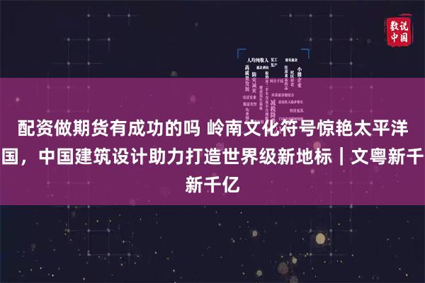 配资做期货有成功的吗 岭南文化符号惊艳太平洋岛国，中国建筑设计助力打造世界级新地标｜文粤新千亿