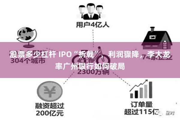股票多少杠杆 IPO“折戟”，利润骤降，李大龙率广州银行如何破局