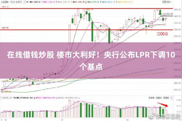 在线借钱炒股 楼市大利好！央行公布LPR下调10个基点