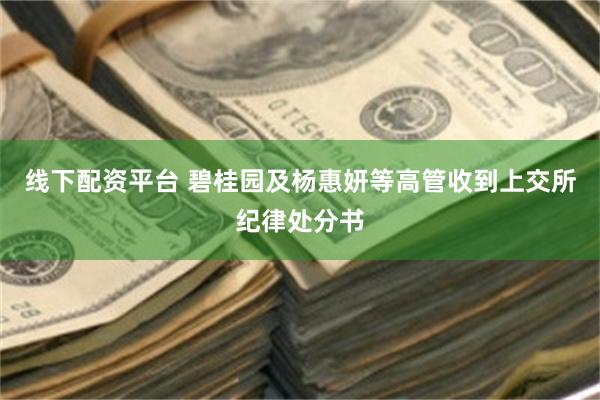 线下配资平台 碧桂园及杨惠妍等高管收到上交所纪律处分书