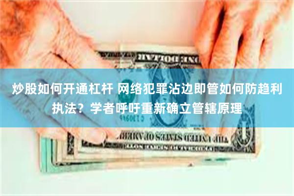 炒股如何开通杠杆 网络犯罪沾边即管如何防趋利执法？学者呼吁重新确立管辖原理