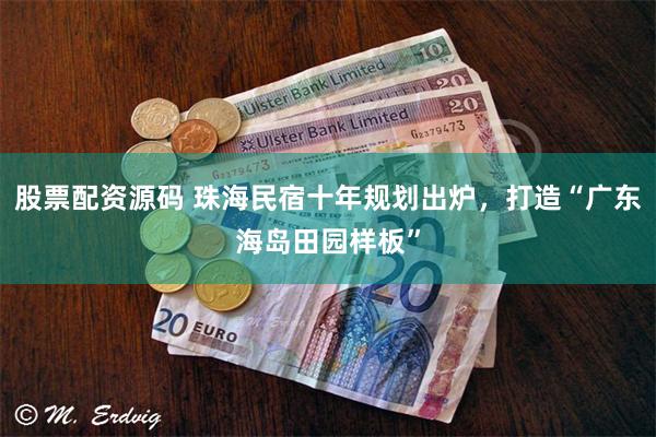 股票配资源码 珠海民宿十年规划出炉，打造“广东海岛田园样板”