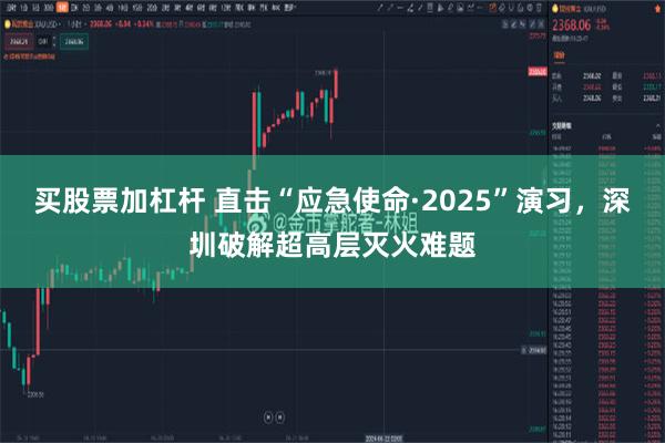 买股票加杠杆 直击“应急使命·2025”演习，深圳破解超高层灭火难题