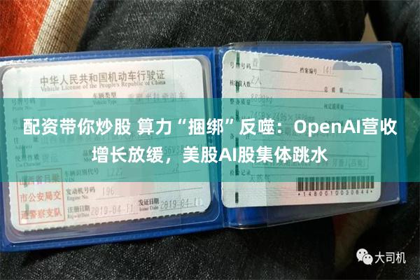 配资带你炒股 算力“捆绑”反噬：OpenAI营收增长放缓，美股AI股集体跳水