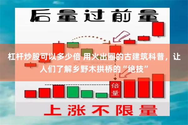 杠杆炒股可以多少倍 用火出圈的古建筑科普,让人们了解乡野木拱桥的“绝技”