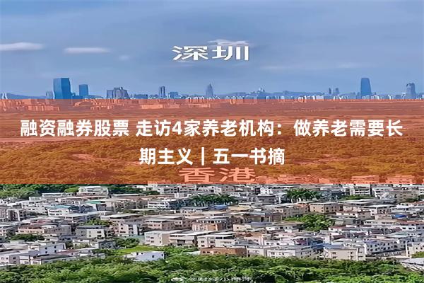 融资融券股票 走访4家养老机构:做养老需要长期主义|五一书摘