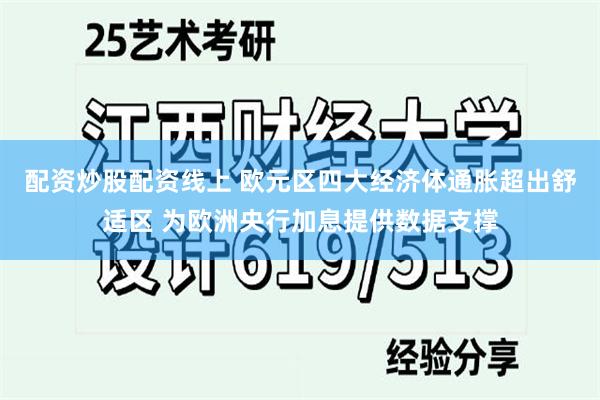 配资炒股配资线上 欧元区四大经济体通胀超出舒适区 为欧洲央行加息提供数据支撑