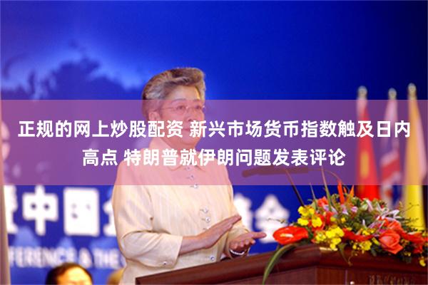 正规的网上炒股配资 新兴市场货币指数触及日内高点 特朗普就伊朗问题发表评论