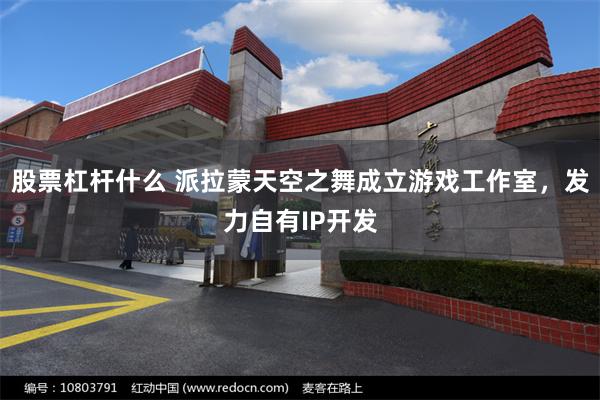 股票杠杆什么 派拉蒙天空之舞成立游戏工作室，发力自有IP开发