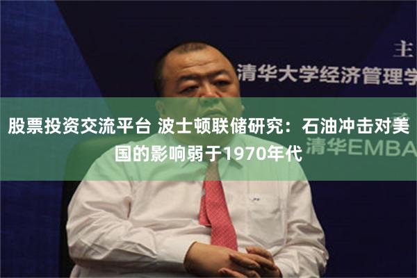 股票投资交流平台 波士顿联储研究：石油冲击对美国的影响弱于1970年代