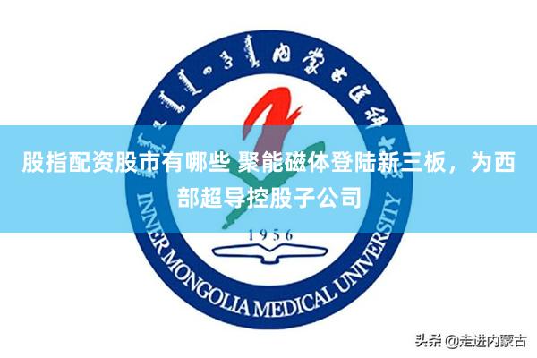 股指配资股市有哪些 聚能磁体登陆新三板，为西部超导控股子公司