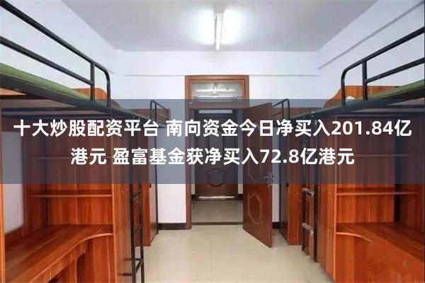 十大炒股配资平台 南向资金今日净买入201.84亿港元 盈富基金获净买入72.8亿港元
