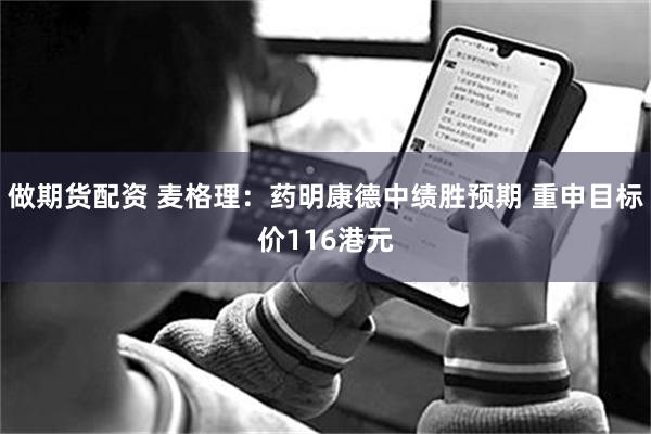 做期货配资 麦格理：药明康德中绩胜预期 重申目标价116港元