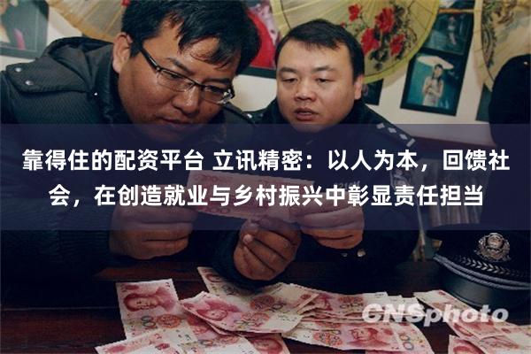 靠得住的配资平台 立讯精密:以人为本,回馈社会,在创造就业与乡村振兴中彰显责任担当