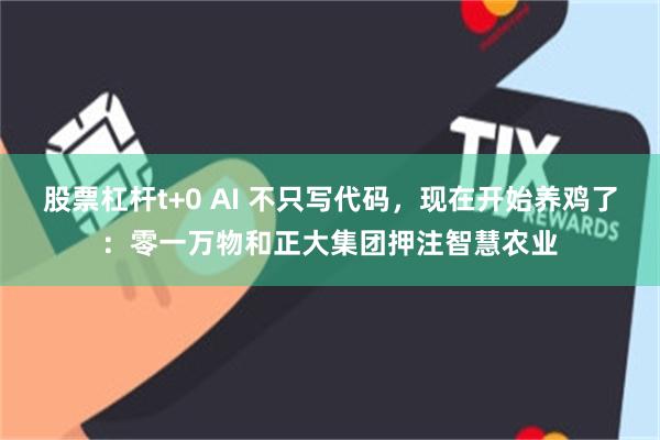 股票杠杆t+0 AI 不只写代码，现在开始养鸡了：零一万物和正大集团押注智慧农业