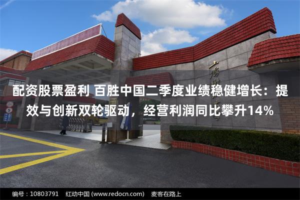 配资股票盈利 百胜中国二季度业绩稳健增长：提效与创新双轮驱动，经营利润同比攀升14%