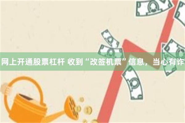 网上开通股票杠杆 收到“改签机票”信息，当心有诈