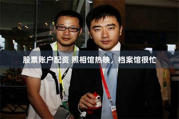 股票账户配资 照相馆热映，档案馆很忙