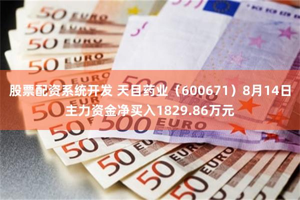 股票配资系统开发 天目药业（600671）8月14日主力资金净买入1829.86万元