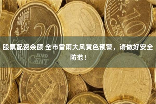 股票配资余额 全市雷雨大风黄色预警，请做好安全防范！