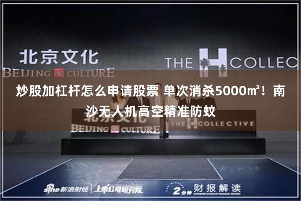 炒股加杠杆怎么申请股票 单次消杀5000㎡！南沙无人机高空精准防蚊