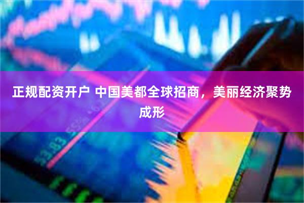 正规配资开户 中国美都全球招商，美丽经济聚势成形