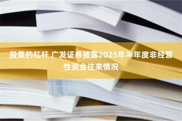 股票的杠杆 广发证券披露2025年半年度非经营性资金往来情况