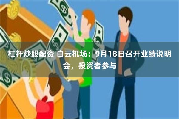杠杆炒股配资 白云机场：9月18日召开业绩说明会，投资者参与