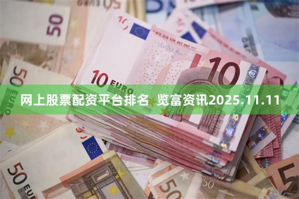 网上股票配资平台排名  览富资讯2025.11.11