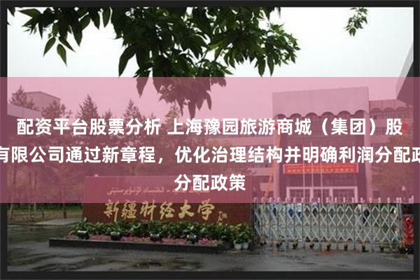 配资平台股票分析 上海豫园旅游商城（集团）股份有限公司通过新章程，优化治理结构并明确利润分配政策