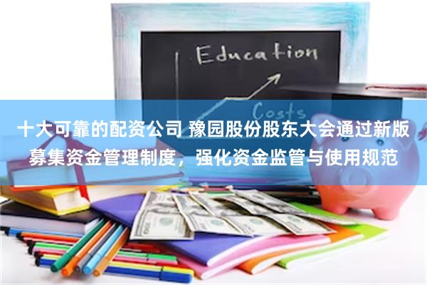 十大可靠的配资公司 豫园股份股东大会通过新版募集资金管理制度，强化资金监管与使用规范