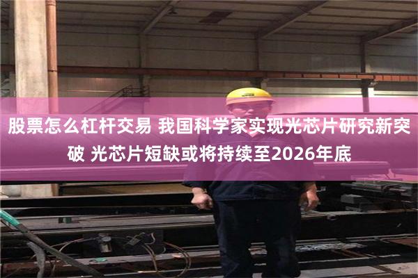 股票怎么杠杆交易 我国科学家实现光芯片研究新突破 光芯片短缺或将持续至2026年底