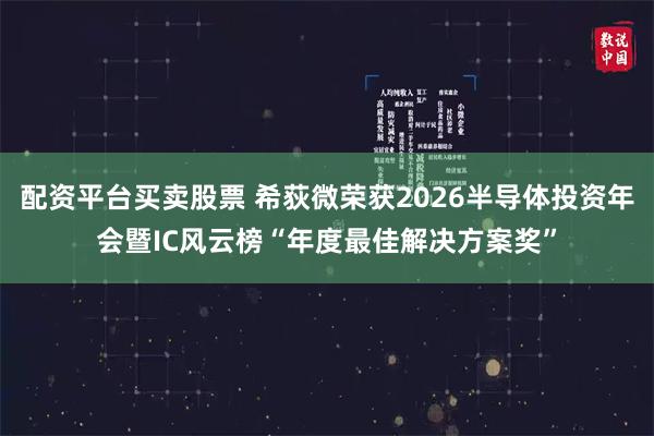 配资平台买卖股票 希荻微荣获2026半导体投资年会暨IC风云榜“年度最佳解决方案奖”