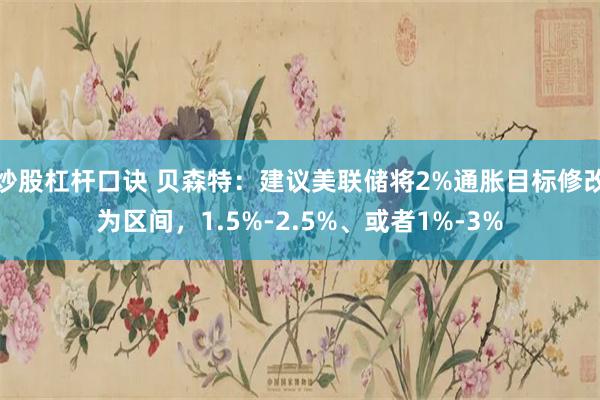 炒股杠杆口诀 贝森特：建议美联储将2%通胀目标修改为区间，1.5%-2.5%、或者1%-3%