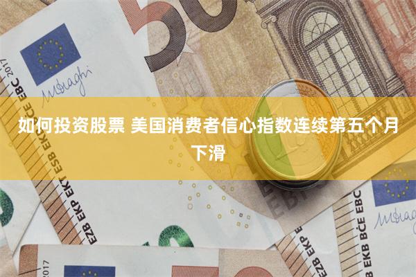 如何投资股票 美国消费者信心指数连续第五个月下滑