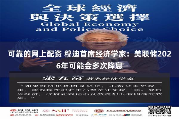 可靠的网上配资 穆迪首席经济学家：美联储2026年可能会多次降息