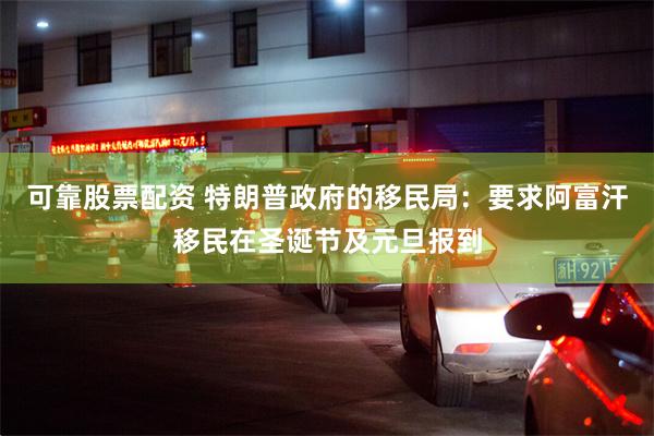 可靠股票配资 特朗普政府的移民局:要求阿富汗移民在圣诞节及元旦报到