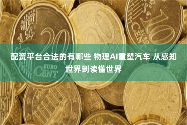 配资平台合法的有哪些 物理AI重塑汽车 从感知世界到读懂世界