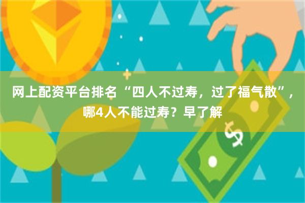 网上配资平台排名 “四人不过寿，过了福气散”，哪4人不能过寿？早了解