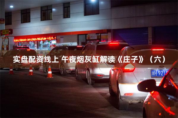 实盘配资线上 午夜烟灰缸解读《庄子》（六）